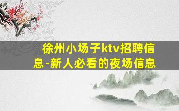 徐州小场子ktv招聘信息-新人必看的夜场信息