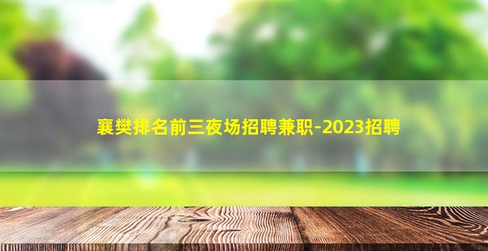 襄樊排名前三夜场招聘兼职-2023招聘
